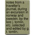 Notes from a Traveller's Journal, during an excursion in Norway and Sweden. By the late J. Tomlin, etc. Selected and edited by G. T. Tomlin.