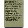 Sketches of Frontier and Indian Life on the Upper Missouri and Great Plains. Embracing the Author's Personal Recollections of Noted Frontier by Joseph Henry Taylor
