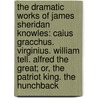 The Dramatic Works of James Sheridan Knowles: Caius Gracchus. Virginius. William Tell. Alfred the Great; Or, the Patriot King. the Hunchback door James Sheridan Knowles
