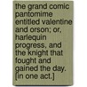 The Grand Comic Pantomime entitled Valentine and Orson; or, Harlequin Progress, and the Knight that fought and gained the day. [In one act.] door Charles Merion