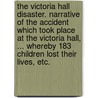 The Victoria Hall disaster. Narrative of the accident which took place at the Victoria Hall, ... whereby 183 children lost their lives, etc. door Onbekend
