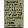 Travels And Adventures Of The Rev. Joseph Wolff, D.d., Ll.d.: Late Missionary To The Jews And Muhammadans In Persia, Bokhara, Cashmeer, Etc. by Joseph Wolff