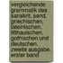 Vergleichende Grammatik des Sanskrit, send, Griechischen, Lateinischen, Litthauischen, Gothischen und Deutschen. Zweite Ausgabe. Erster Band
