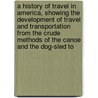 a History of Travel in America, Showing the Development of Travel and Transportation from the Crude Methods of the Canoe and the Dog-Sled To door Seymour Dunbar