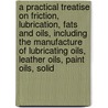 a Practical Treatise on Friction, Lubrication, Fats and Oils, Including the Manufacture of Lubricating Oils, Leather Oils, Paint Oils, Solid by Ernst Emil Franz Dieterichs
