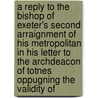 a Reply to the Bishop of Exeter's Second Arraignment of His Metropolitan in His Letter to the Archdeacon of Totnes Oppugning the Validity Of door William Goode