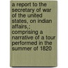 a Report to the Secretary of War of the United States, on Indian Affairs,; Comprising a Narrative of a Tour Performed in the Summer of 1820 door Jedidiah Morse