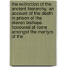 the Extinction of the Ancient Hierarchy, an Account of the Death in Prison of the Eleven Bishops Honoured at Rome Amongst the Martyrs of The door G.E. Phillips