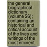 the General Biographical Dictionary (Volume 26); Containing an Historical and Critical Account of the Lives and Writings of the Most Eminent by Alexander Chalmers