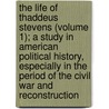 the Life of Thaddeus Stevens (Volume 1); a Study in American Political History, Especially in the Period of the Civil War and Reconstruction door James Albert Woodburn