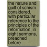 the Nature and Guilt of Schism Considered, with Particular Reference to the Principles of the Reformation, in Eight Sermons, Preached Before door Thomas Le Mesurier