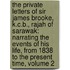 the Private Letters of Sir James Brooke, K.C.B., Rajah of Sarawak: Narrating the Events of His Life, from 1838 to the Present Time, Volume 2