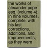 the Works of Alexander Pope Esq. (Volume 4); in Nine Volumes, Complete. with His Last Corrections, Additions, and Improvements; As They Were by Alexander Pope