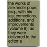 the Works of Alexander Pope, Esq., with His Last Corrections, Additions, and Improvements (Volume 8); As They Were Delivered to the Editor A door Alexander Pope