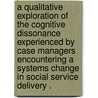 A Qualitative Exploration of the Cognitive Dissonance Experienced by Case Managers Encountering a Systems Change in Social Service Delivery . door Andrea L. Standley