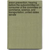 Arson Prevention; Hearing Before the Subcommittee on Consumer of the Committee on Commerce, Science, and Transportation, United States Senate by States Co United States Congress Senate