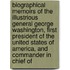 Biographical Memoirs of the Illustrious General George Washington, First President of the United States of America, and Commander in Chief Of