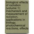 Biological Effects of Radiation (Volume 1); Mechanism and Measurement of Radiation, Applications in Biology, Photochemical Reactions, Effects