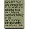 Canada's Sons and Great Britain in the World War (Volume 1); a Complete and Authentic History of the Commanding Part Played by Canada and The door George Gallie Nasmith