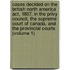Cases Decided on the British North America Act, 1867, in the Privy Council, the Supreme Court of Canada, and the Provincial Courts (Volume 1)
