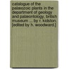 Catalogue of the Palæozoic Plants in the Department of Geology and Palæontology, British Museum ... By R. Kidston. [Edited by H. Woodward.] door Onbekend
