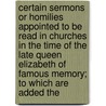 Certain Sermons Or Homilies Appointed to Be Read in Churches in the Time of the Late Queen Elizabeth of Famous Memory; to Which Are Added The by Church of England