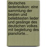 Deutsches Liederlexikon: Eine Sammlung Der Besten Und Beliebtesten Lieder Und Gesänge Des Deutschen Volkes. Mit Begleitung Des Pianoforte... door August Härtel