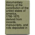 Documentary History of the Constitution of the United States of America, 1786-1870. Derived from Records, Manuscripts, and Rolls Deposited In