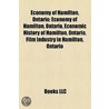Economy of Hamilton, Ontario: Companies Based in Hamilton, Ontario, Economic History of Hamilton, Ontario, Film Industry in Hamilton, Ontario by Books Llc