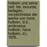 Holbein Und Seine Zeit: Bd. Excurse, Beilagen, Verzeichnisse Der Werke Von Hans Holbein, D.ä., Ambrosius Holbein, Hans Holbein, D.j. 1876... by Alfred Friedrich Gottfried Albert Woltmann