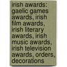 Irish Awards: Gaelic Games Awards, Irish Film Awards, Irish Literary Awards, Irish Music Awards, Irish Television Awards, Orders, Decorations door Books Llc
