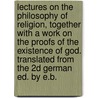 Lectures on the Philosophy of Religion, Together with a Work on the Proofs of the Existence of God. Translated from the 2D German Ed. by E.B. door Georg Wilhelm Hegel