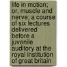 Life in Motion; Or, Muscle and Nerve; a Course of Six Lectures Delivered Before a Juvenile Auditory at the Royal Institution of Great Britain door John Gray McKendrick