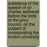 Substance of the Speech of Sir Charles Wetherell Before the Lords of the Privy Council, on the Subject of Incorporating the London University by Sir Charles Wetherell