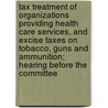 Tax Treatment of Organizations Providing Health Care Services, and Excise Taxes on Tobacco, Guns and Ammunition; Hearing Before the Committee by United States Congress Finance