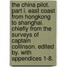 The China Pilot. Part I. East Coast from Hongkong to Shanghai. Chiefly from the surveys of Captain Collinson. Edited by. With appendices 1-8. door Roger Collinson