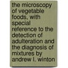 The Microscopy Of Vegetable Foods, With Special Reference To The Detection Of Adulteration And The Diagnosis Of Mixtures By Andrew L. Winton by Andrew Lincoln Winton