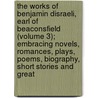 The Works of Benjamin Disraeli, Earl of Beaconsfield (Volume 3); Embracing Novels, Romances, Plays, Poems, Biography, Short Stories and Great door Right Benjamin Disraeli