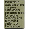 The farmer's assistant; or the complete cattle-doctor. Containing rules for feeding, breeding, and preserving cattle; ... By Thomas Hale, ... door Thomas Hale
