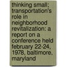 Thinking Small; Transportation's Role in Neighborhood Revitalization: A Report on a Conference Held February 22-24, 1978, Baltimore, Maryland by United States Dept of Transportation