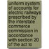 Uniform System of Accounts for Electric Railways Prescribed by the Interstate Commerce Commission in Accordance with Section 20 of the Act To