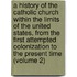a History of the Catholic Church Within the Limits of the United States, from the First Attempted Colonization to the Present Time (Volume 2)