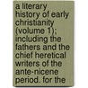 a Literary History of Early Christianity (Volume 1); Including the Fathers and the Chief Heretical Writers of the Ante-Nicene Period. for The by Charles Thomas Cruttwell