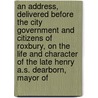an Address, Delivered Before the City Government and Citizens of Roxbury, on the Life and Character of the Late Henry A.S. Dearborn, Mayor Of by Mr. Davies