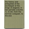 the History and Antiquities of the Exchequer of the Kings of England, in Two Periods (Volume 1); to Wit, from the Norman Conquest, to the End door Thomas Madox