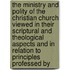 the Ministry and Polity of the Christian Church Viewed in Their Scriptural and Theological Aspects and in Relation to Principles Professed By