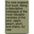 the New England Fruit Book. Being a Descriptive Catalogue of the Most Valuable Varieties of the Pear, Apple, Peach, Plum, and Cherry, for New
