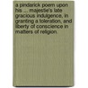 A Pindarick Poem upon His ... Majestie's late gracious Indulgence, in granting a Toleration, and Liberty of Conscience in matters of Religion. door Onbekend