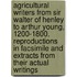 Agricultural Writers from Sir Walter of Henley to Arthur Young, 1200-1800. Reproductions in Facsimile and Extracts from Their Actual Writings