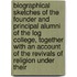 Biographical Sketches of the Founder and Principal Alumni of the Log College, Together with an Account of the Revivals of Religion Under Their